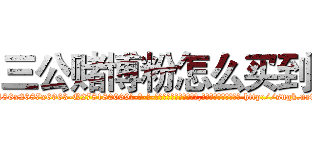 三公赌博粉怎么买到 (三公赌博粉怎么买到【电-186x2687x6963-Q278180069元-吉-药-业】我们做的是长期生意,靠的是老客户长期支持 http://sngk.net/PsYqHb
)