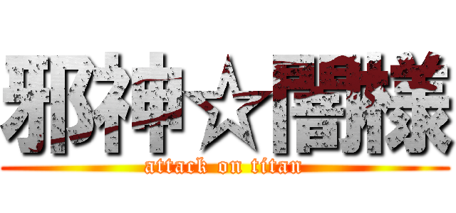 邪神☆闇様 (attack on titan)