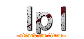 ｌｐｌ (attack on titan)