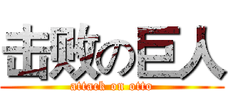 击败の巨人 (attack on otto)