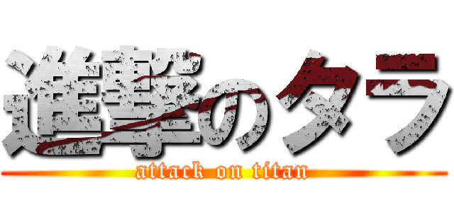 進撃のタラ (attack on titan)