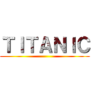 ＴＩＴＡＮＩＣ ()