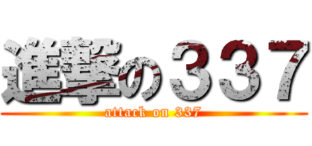進撃の３３７ (attack on 337)