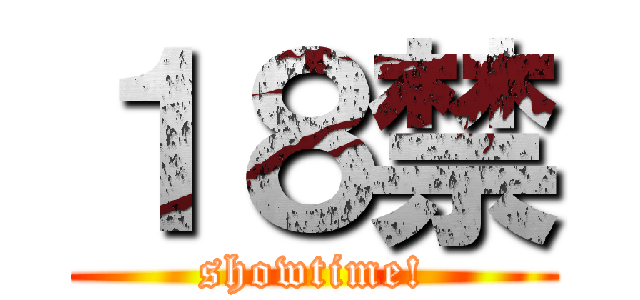 １８禁 (showtime!)