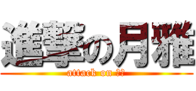 進撃の月雅 (attack on 月雅)