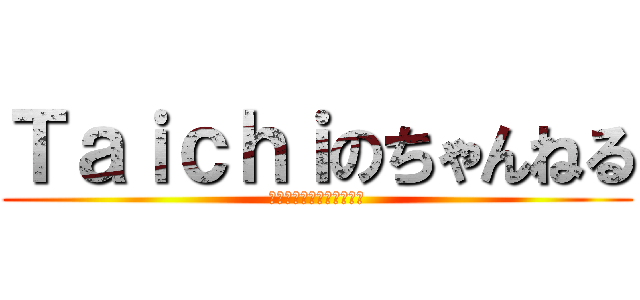 Ｔａｉｃｈｉのちゃんねる (チャンネル登録よろしく！)