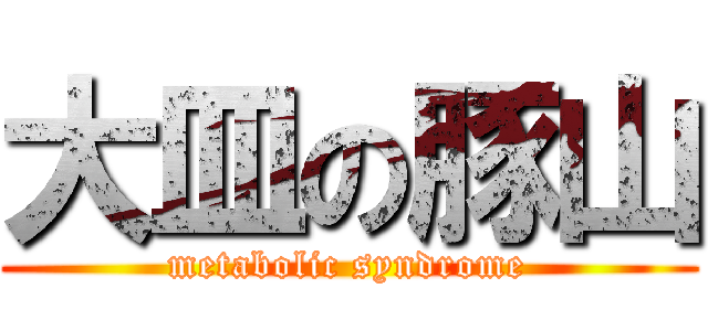 大皿の豚山 (metabolic syndrome)