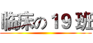 临床の１９ 班 ()