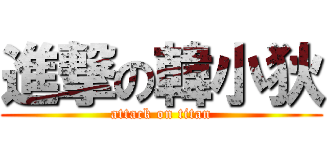 進撃の韓小狄 (attack on titan)