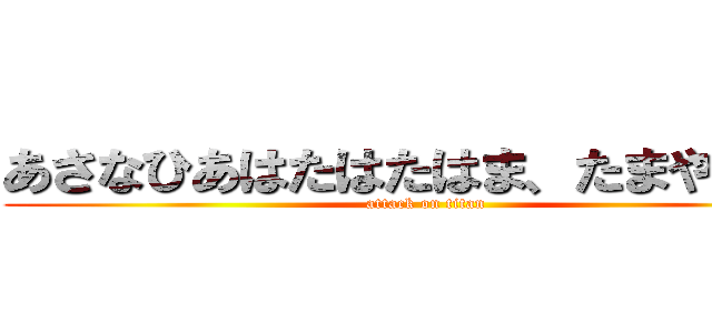 あさなひあはたはたはま、たまやあまら (attack on titan)