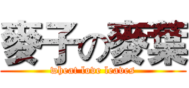 麥子の麥葉 (wheat love leaves)