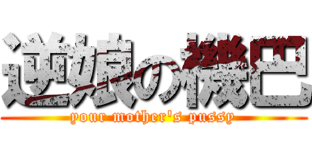 逆娘の機巴 (your mother\'s pussy)