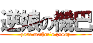 逆娘の機巴 (your mother\'s pussy)
