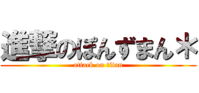 進撃のぽんずまん＊ (attack on titan)