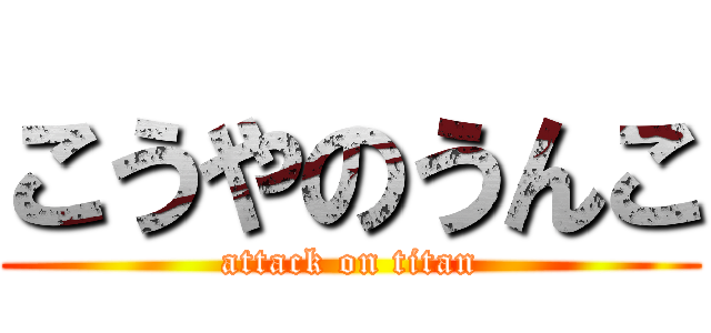 こうやのうんこ (attack on titan)