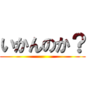 いかんのか？ ()