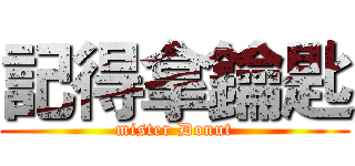記得拿鑰匙 (mister Donut)
