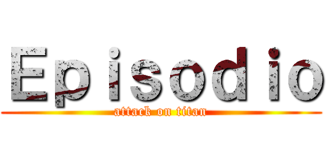 Ｅｐｉｓｏｄｉｏ (attack on titan)