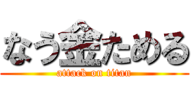 なう金ためる (attack on titan)