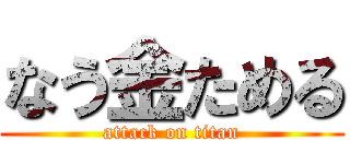 なう金ためる (attack on titan)