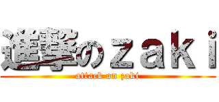 進撃のｚａｋｉ (attack on zaki)