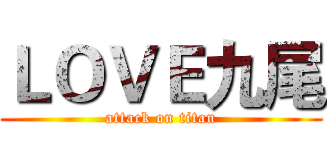ＬＯＶＥ九尾 (attack on titan)