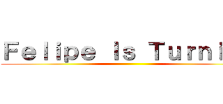 Ｆｅｌｉｐｅ Ｉｓ Ｔｕｒｎｉｎｇ ()