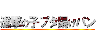 進撃の子ブタ揚げパン ()