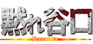 黙れ谷口 (Daruitte)