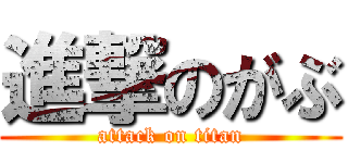 進撃のがぶ (attack on titan)