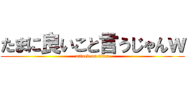 たまに良いこと言うじゃんｗ (attack on titan)