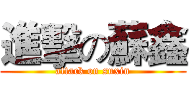 進擊の蘇鑫 (attack on suxin)