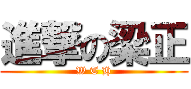 進撃の梁正 (W T H)