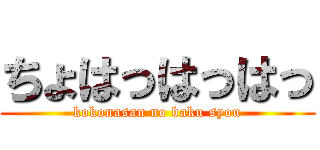 ちょはっはっはっ (kokonasan no baku syou)