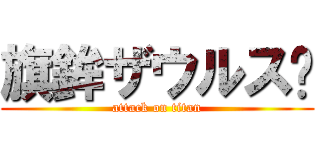 旗鉾ザウルス〜 (attack on titan)