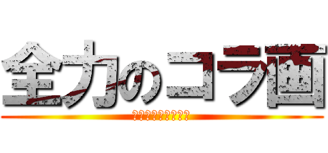 全力のコラ画 (コラ画初心者の進撃)
