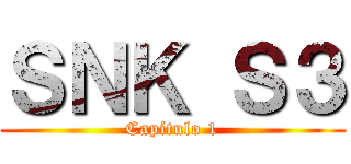 ＳＮＫ Ｓ３ (Capítulo 1)