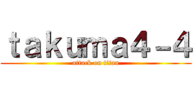 ｔａｋｕｍａ４－４ (attack on titan)