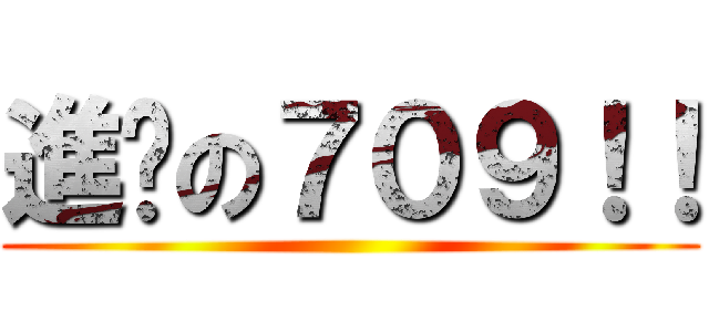 進擊の７０９！！ ()