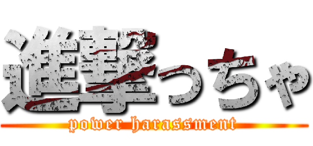 進撃っちゃ (power harassment)