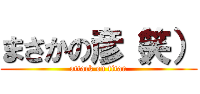 まさかの彦（笑） (attack on titan)