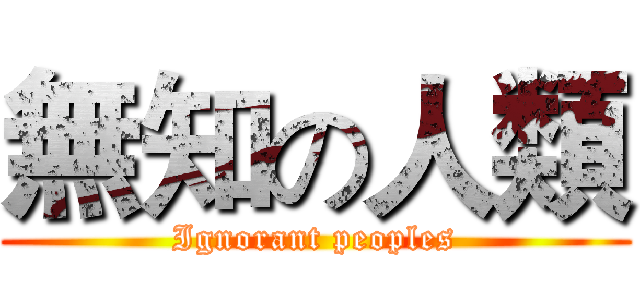 無知の人類 (Ignorant peoples)