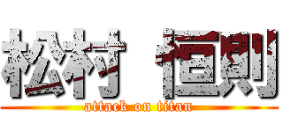 松村 恒則 (attack on titan)