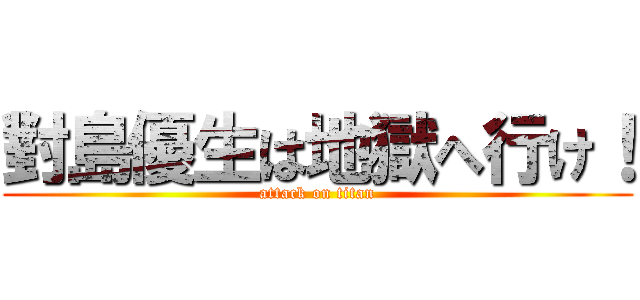 對島優生は地獄へ行け！ (attack on titan)