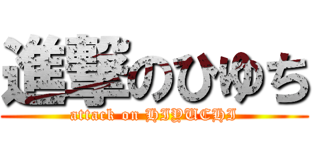 進撃のひゆち (attack on HIYUCHI)