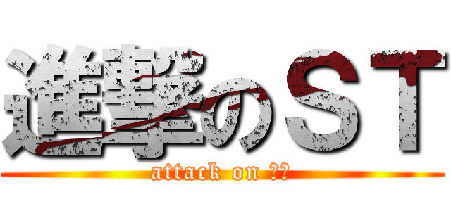 進撃のＳＴ (attack on ＳＴ)