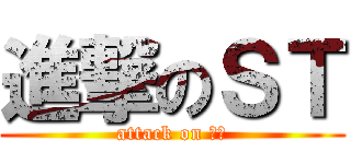 進撃のＳＴ (attack on ＳＴ)