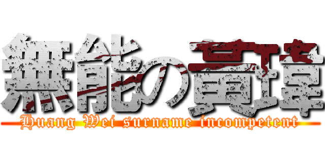 無能の黃瑋 (Huang Wei surname incompetent)