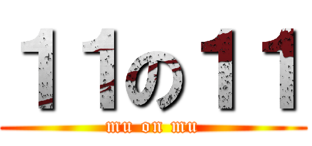 １１の１１ (mu on mu)
