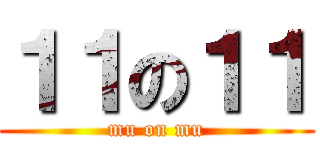 １１の１１ (mu on mu)